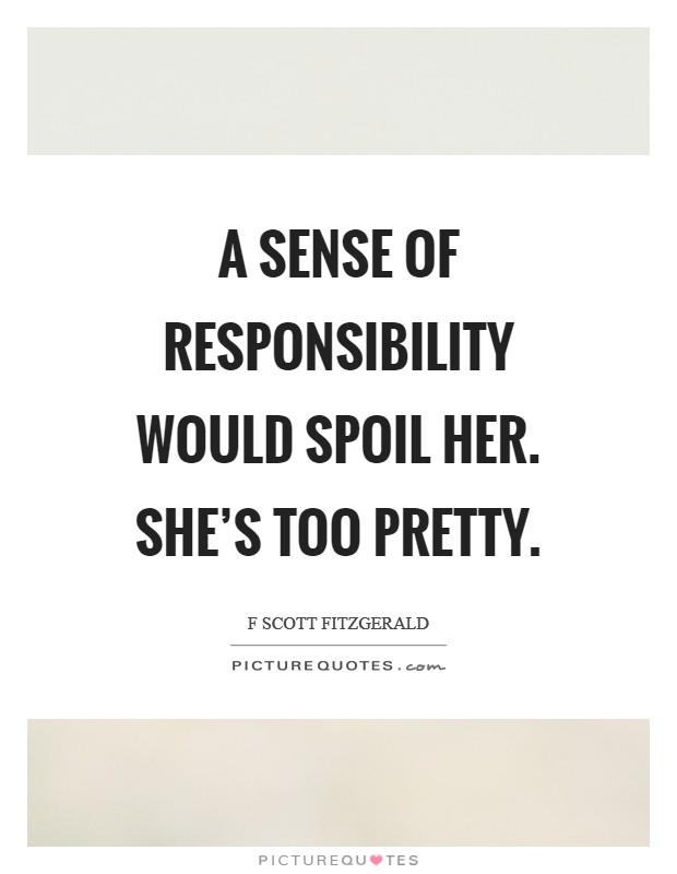 A sense of responsibility would spoil her. She's too pretty Picture Quote #1