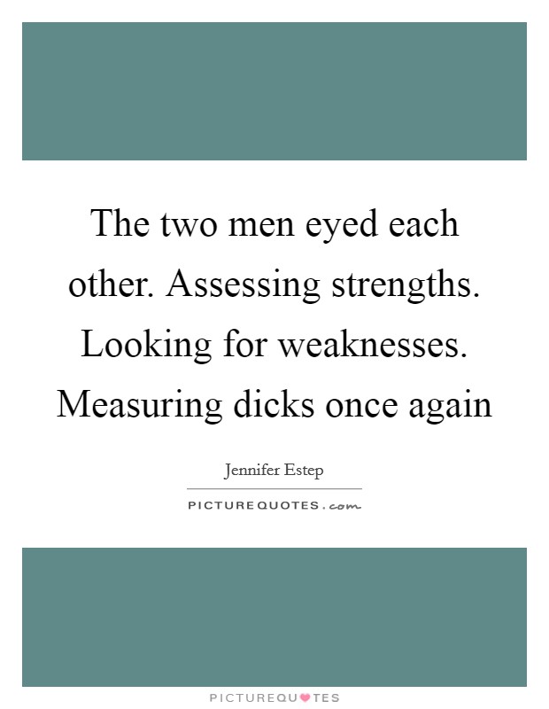 The two men eyed each other. Assessing strengths. Looking for weaknesses. Measuring dicks once again Picture Quote #1