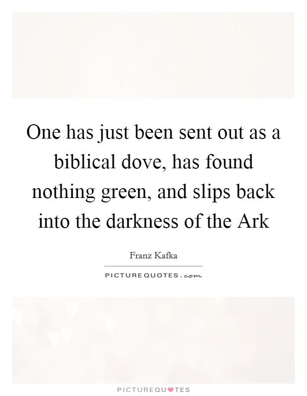 One has just been sent out as a biblical dove, has found nothing green, and slips back into the darkness of the Ark Picture Quote #1