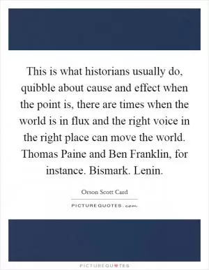 This is what historians usually do, quibble about cause and effect when the point is, there are times when the world is in flux and the right voice in the right place can move the world. Thomas Paine and Ben Franklin, for instance. Bismark. Lenin Picture Quote #1