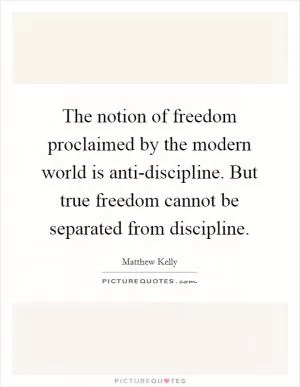 The notion of freedom proclaimed by the modern world is anti-discipline. But true freedom cannot be separated from discipline Picture Quote #1