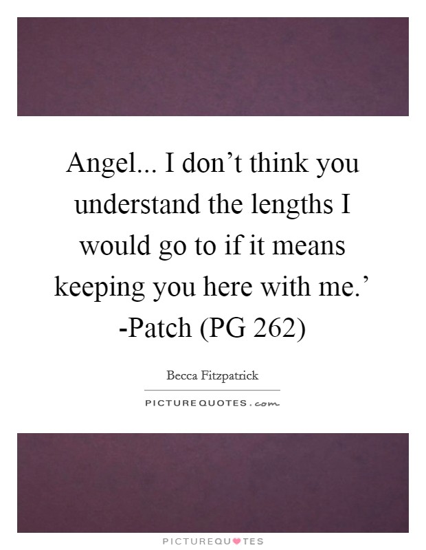 Angel... I don't think you understand the lengths I would go to if it means keeping you here with me.' -Patch (PG 262) Picture Quote #1