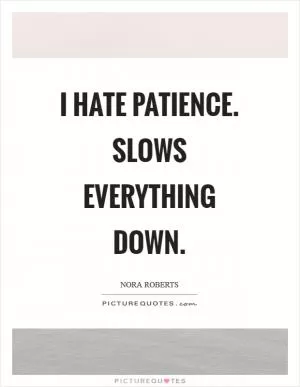 I hate patience. Slows everything down Picture Quote #1