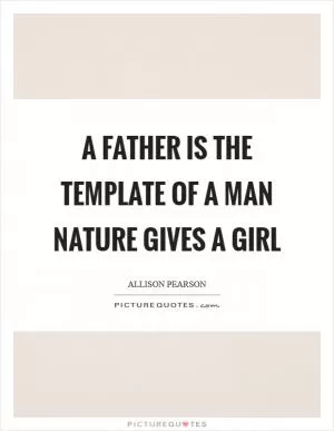 A father is the template of a man Nature gives a girl Picture Quote #1