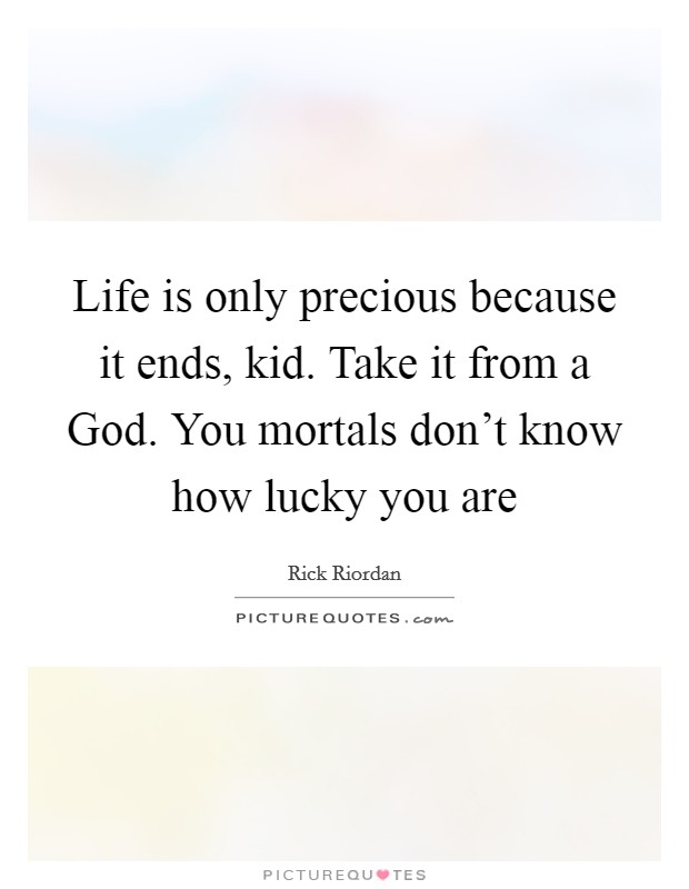 Life is only precious because it ends, kid. Take it from a God. You mortals don't know how lucky you are Picture Quote #1