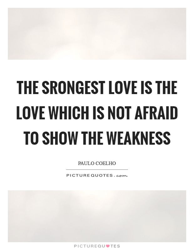 The srongest love is the love which is not afraid to show the weakness Picture Quote #1