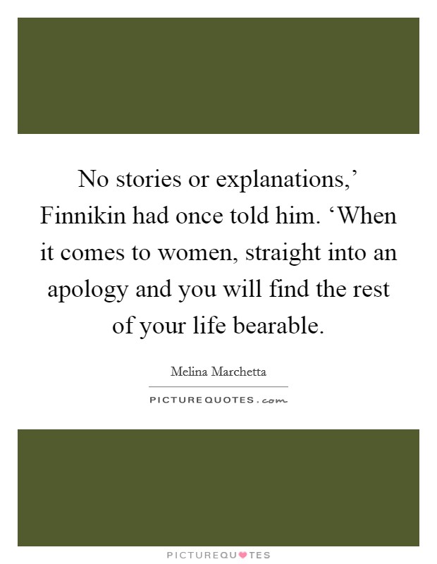No stories or explanations,' Finnikin had once told him. ‘When it comes to women, straight into an apology and you will find the rest of your life bearable Picture Quote #1