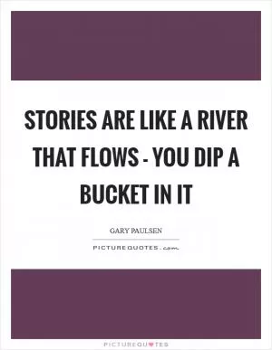 Stories are like a river that flows - you dip a bucket in it Picture Quote #1