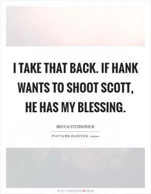 I take that back. If Hank wants to shoot Scott, he has my blessing Picture Quote #1