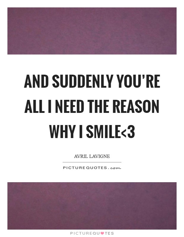 And suddenly you're all I need the reason why I smile<3 Picture Quote #1
