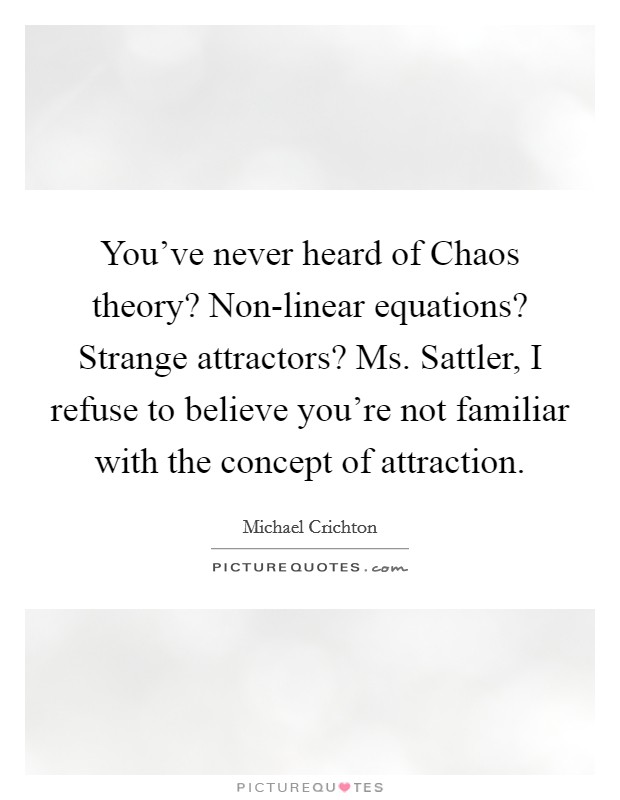 You've never heard of Chaos theory? Non-linear equations? Strange attractors? Ms. Sattler, I refuse to believe you're not familiar with the concept of attraction Picture Quote #1