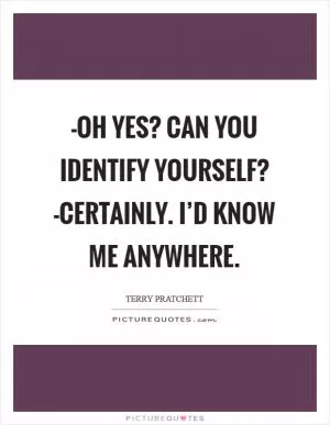-Oh yes? Can you identify yourself? -Certainly. I’d know me anywhere Picture Quote #1