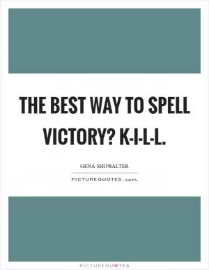 The best way to spell victory? K-I-L-L Picture Quote #1