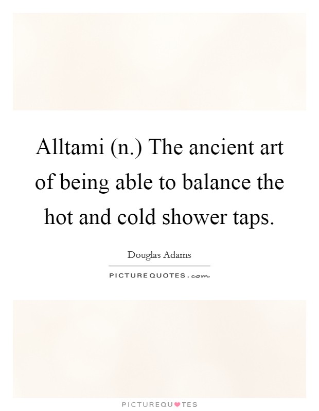 Alltami (n.) The ancient art of being able to balance the hot and cold shower taps Picture Quote #1