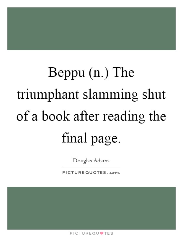 Beppu (n.) The triumphant slamming shut of a book after reading the final page Picture Quote #1