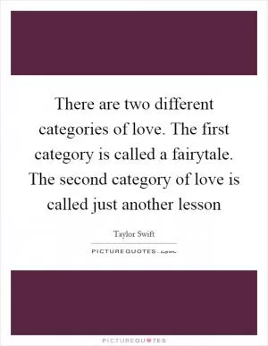There are two different categories of love. The first category is called a fairytale. The second category of love is called just another lesson Picture Quote #1