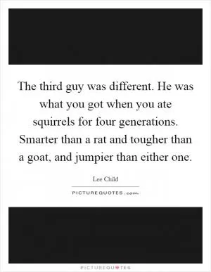 The third guy was different. He was what you got when you ate squirrels for four generations. Smarter than a rat and tougher than a goat, and jumpier than either one Picture Quote #1