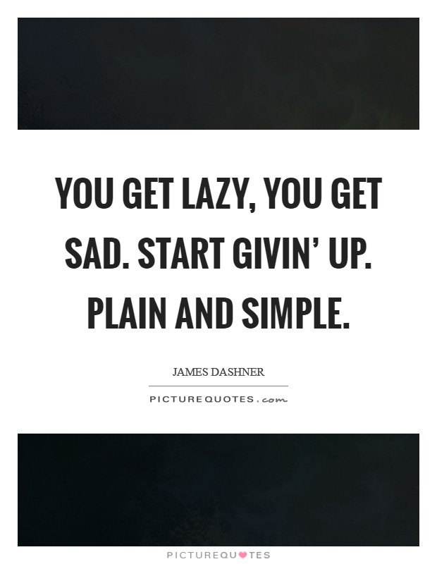 You get lazy, you get sad. Start givin' up. Plain and simple Picture Quote #1