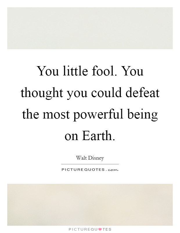 You little fool. You thought you could defeat the most powerful being on Earth Picture Quote #1