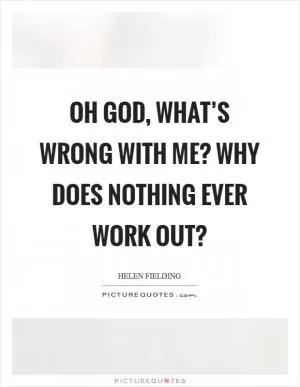 Oh God, what’s wrong with me? Why does nothing ever work out? Picture Quote #1