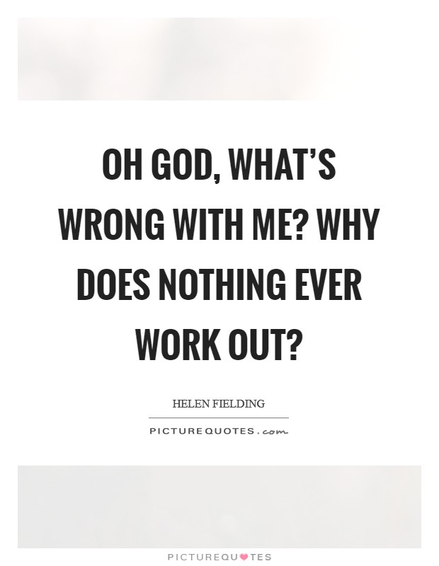 Oh God, what's wrong with me? Why does nothing ever work out? Picture Quote #1