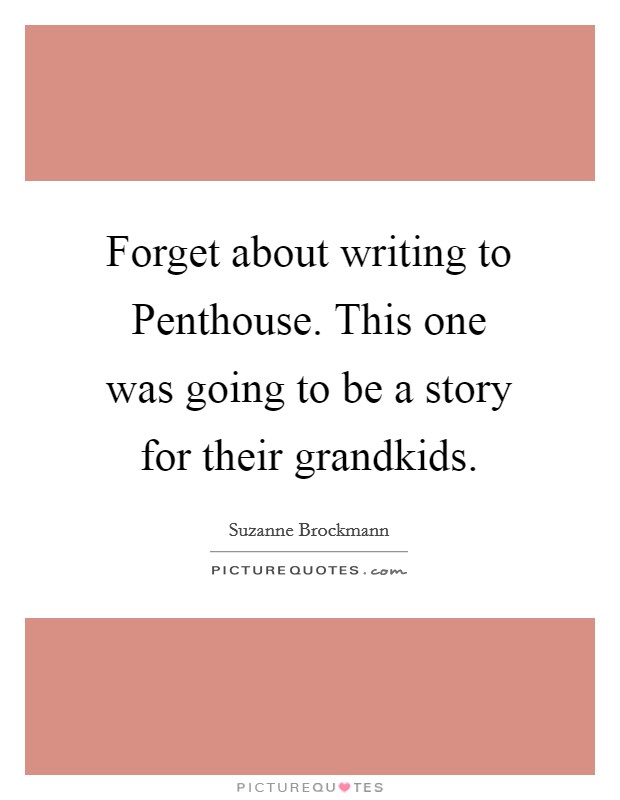 Forget about writing to Penthouse. This one was going to be a story for their grandkids Picture Quote #1