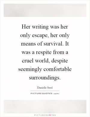 Her writing was her only escape, her only means of survival. It was a respite from a cruel world, despite seemingly comfortable surroundings Picture Quote #1