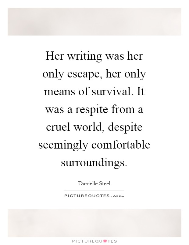 Her writing was her only escape, her only means of survival. It was a respite from a cruel world, despite seemingly comfortable surroundings Picture Quote #1