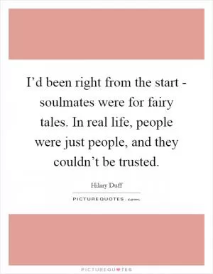 I’d been right from the start - soulmates were for fairy tales. In real life, people were just people, and they couldn’t be trusted Picture Quote #1
