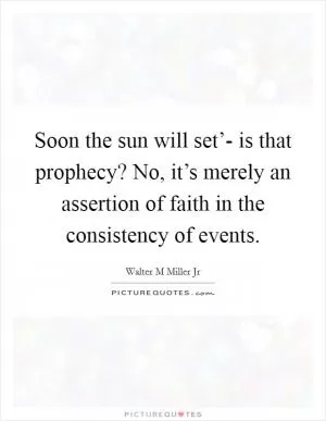 Soon the sun will set’- is that prophecy? No, it’s merely an assertion of faith in the consistency of events Picture Quote #1