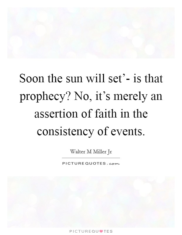 Soon the sun will set'- is that prophecy? No, it's merely an assertion of faith in the consistency of events Picture Quote #1
