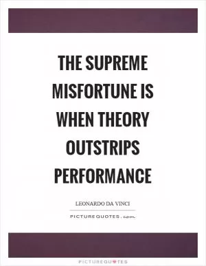 The supreme misfortune is when theory outstrips performance Picture Quote #1