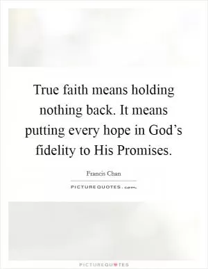True faith means holding nothing back. It means putting every hope in God’s fidelity to His Promises Picture Quote #1