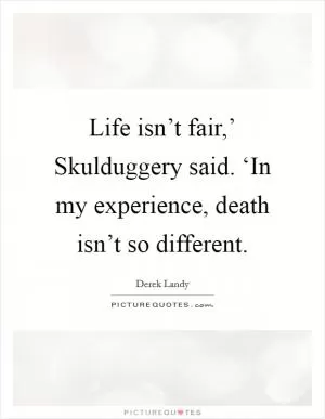 Life isn’t fair,’ Skulduggery said. ‘In my experience, death isn’t so different Picture Quote #1