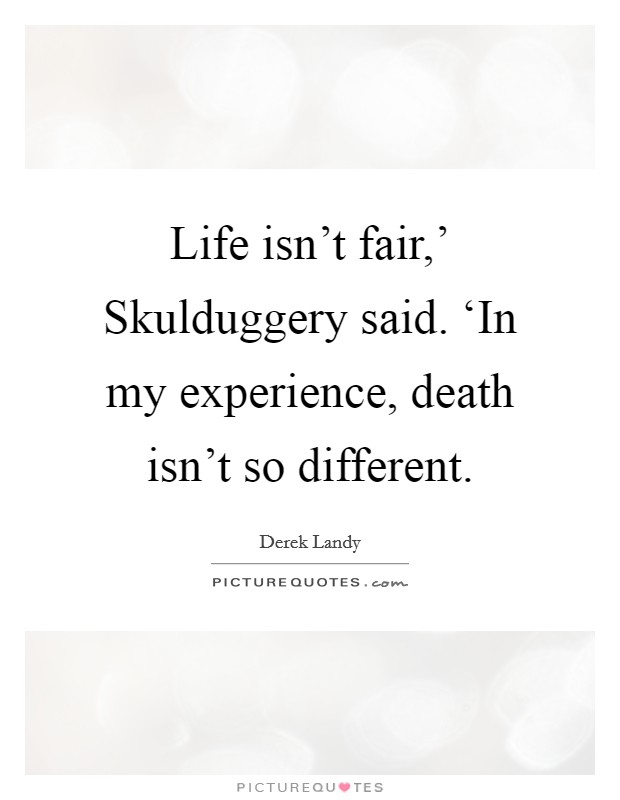 Life isn't fair,' Skulduggery said. ‘In my experience, death isn't so different Picture Quote #1
