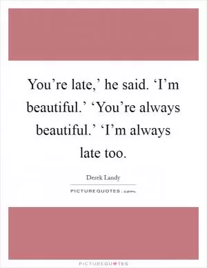 You’re late,’ he said. ‘I’m beautiful.’ ‘You’re always beautiful.’ ‘I’m always late too Picture Quote #1