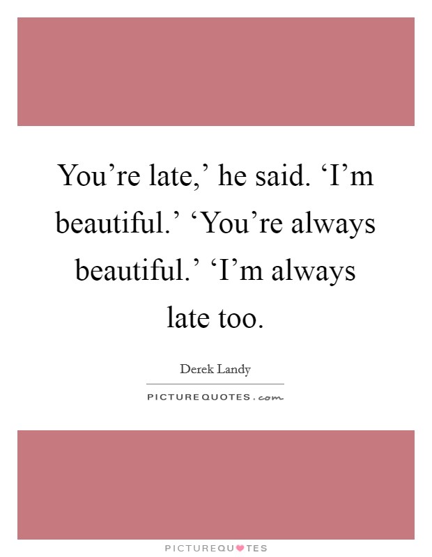 You're late,' he said. ‘I'm beautiful.' ‘You're always beautiful.' ‘I'm always late too Picture Quote #1