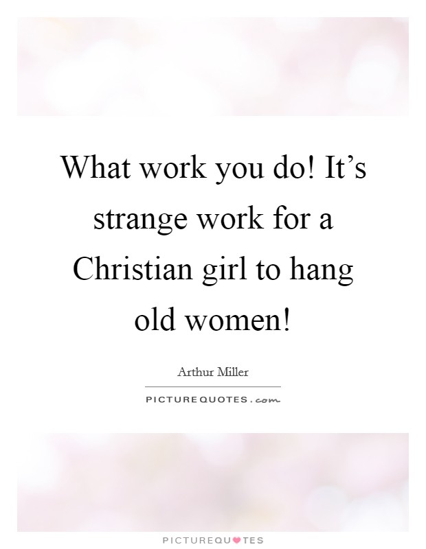 What work you do! It's strange work for a Christian girl to hang old women! Picture Quote #1