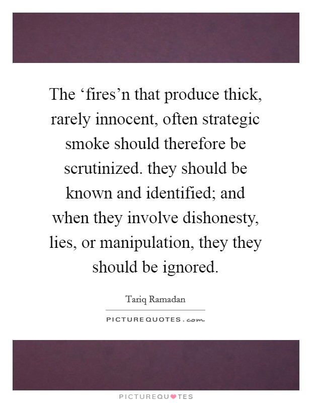The ‘fires'n that produce thick, rarely innocent, often strategic smoke should therefore be scrutinized. they should be known and identified; and when they involve dishonesty, lies, or manipulation, they they should be ignored Picture Quote #1