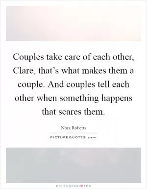 Couples take care of each other, Clare, that’s what makes them a couple. And couples tell each other when something happens that scares them Picture Quote #1