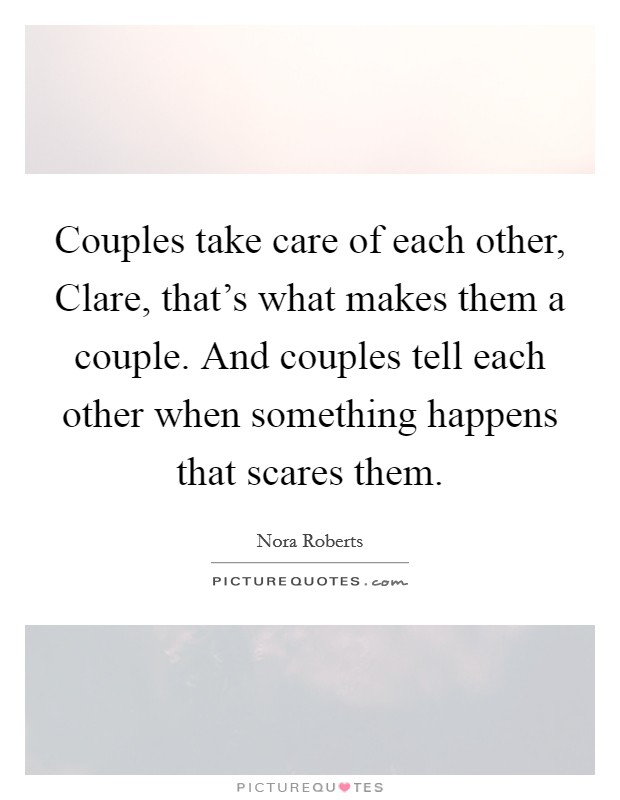 Couples take care of each other, Clare, that's what makes them a couple. And couples tell each other when something happens that scares them Picture Quote #1