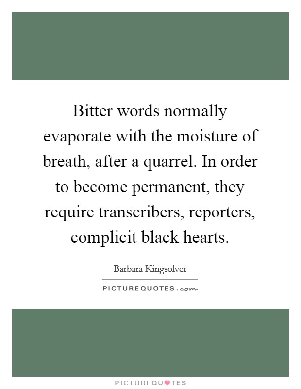Bitter words normally evaporate with the moisture of breath, after a quarrel. In order to become permanent, they require transcribers, reporters, complicit black hearts Picture Quote #1