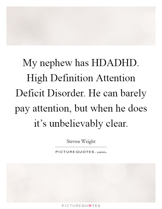 My nephew has HDADHD. High Definition Attention Deficit Disorder. He can barely pay attention, but when he does it's unbelievably clear Picture Quote #1