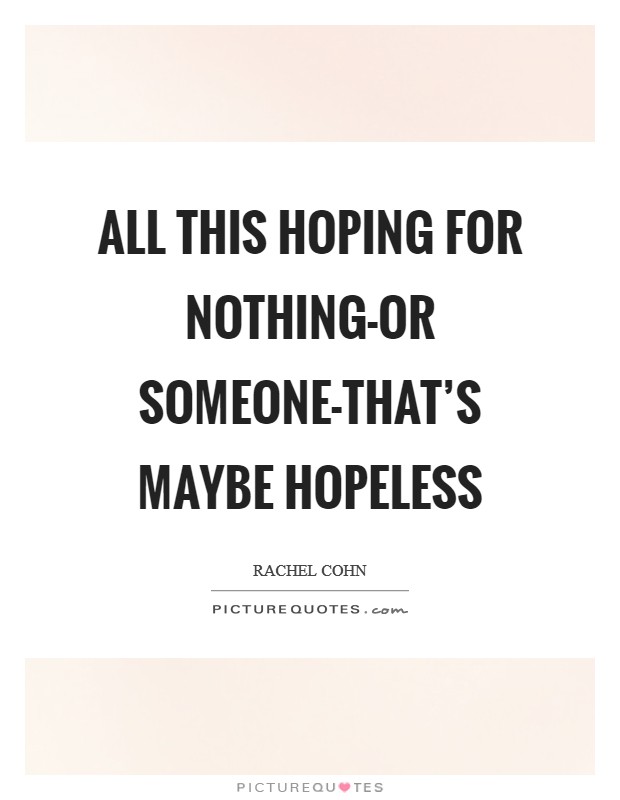 All this hoping for nothing-or someone-that's maybe hopeless Picture Quote #1