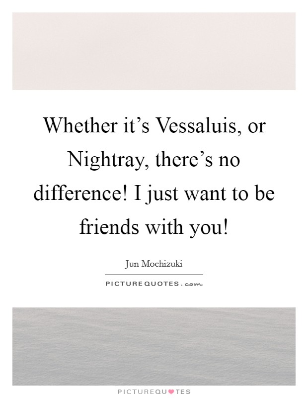 Whether it's Vessaluis, or Nightray, there's no difference! I just want to be friends with you! Picture Quote #1
