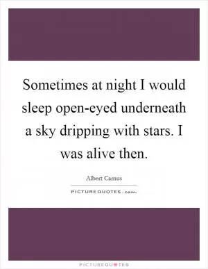 Sometimes at night I would sleep open-eyed underneath a sky dripping with stars. I was alive then Picture Quote #1