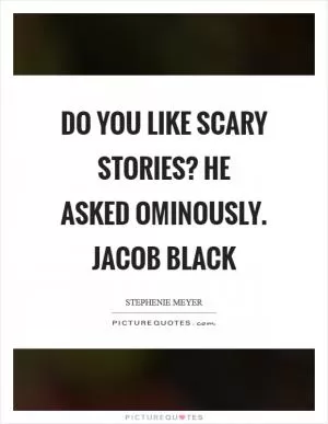 Do you like scary stories? he asked ominously. Jacob Black Picture Quote #1