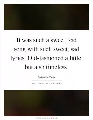 It was such a sweet, sad song with such sweet, sad lyrics. Old-fashioned a little, but also timeless Picture Quote #1
