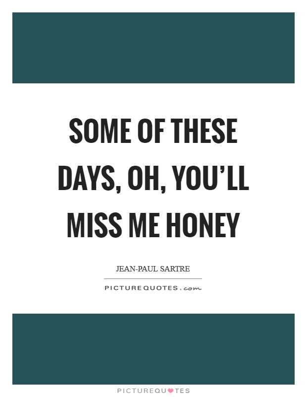 Some of these days, Oh, you'll miss me honey Picture Quote #1