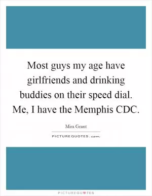 Most guys my age have girlfriends and drinking buddies on their speed dial. Me, I have the Memphis CDC Picture Quote #1